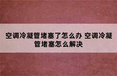 空调冷凝管堵塞了怎么办 空调冷凝管堵塞怎么解决